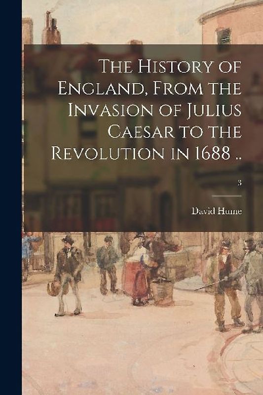The History of England, From the Invasion of Julius Caesar to the Revolution in 1688 ..; 3