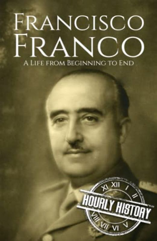 Francisco Franco: A Life from Beginning to End (World War 2 Biographies)