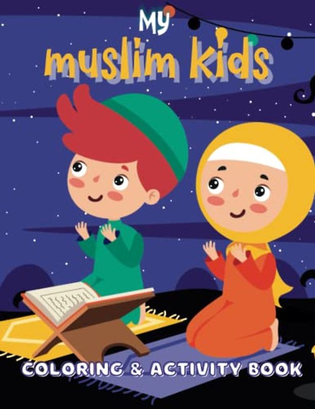 my muslim kids coloring & activity book: A fun workbook | Introducing Islamic Faith, Principles,and Culture through Coloring, Activities, and Games