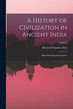 A History of Civilization in Ancient India: Based On Sanscrit Literature; Volume 3
