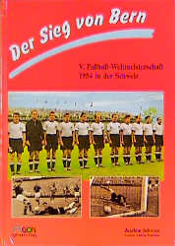 Der Sieg von Bern. Die V. Fussball-Weltmeisterschaft 1954