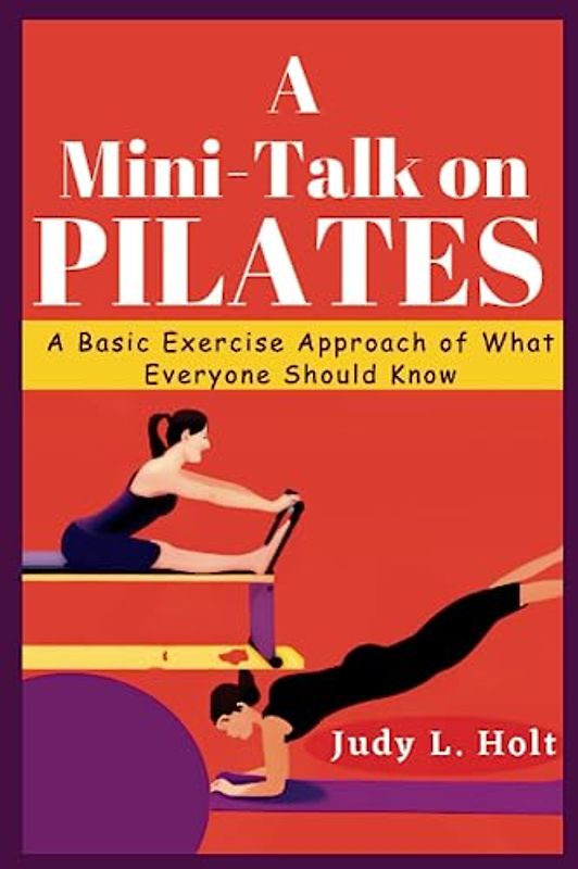 A MINI-TALK ON PILATES: A BASIC EXERCISE APPROACH OF WHAT EVERYONE SHOULD KNOW (ITS ALL ABOUT FITNESS, EXERCISE AND BODY TRAINING)