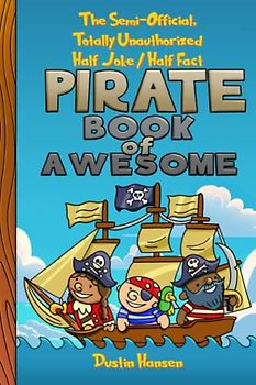 The Semi-Official, Totally Unauthorized, Half Joke/Half Fact PIRATE Book of Awesome: A Joke Book for the Curious Kid (Book of Awesome - Half Jokes, Half Facts Books for Young Curious Minds)