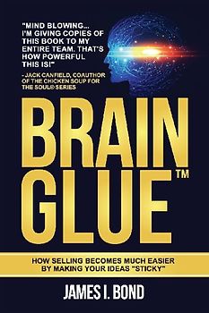 Brain Glue - How Selling Becomes Much Easier By Making Your Ideas "Sticky"