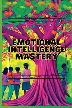 Emotional Intelligence Mastery: A teens Book About Emotional Intelligence, Coping Skills for Teens,Self-Acceptance for Teens and Mindfulness for Teens.