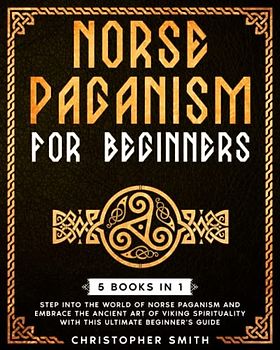 NORSE PAGANISM FOR BEGINNERS 5 IN 1: Step into the world of Norse Paganism and embrace the ancient art of Viking spirituality with this ultimate beginner’s guide.
