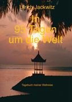 In 95 Tagen um die Welt. Tagebuch meiner Weltreise