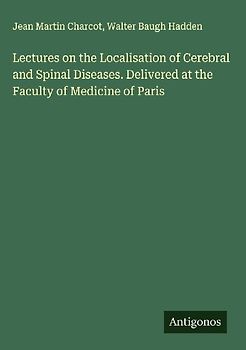 Lectures on the Localisation of Cerebral and Spinal Diseases. Delivered at the Faculty of Medicine of Paris