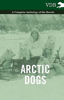 Arctic Dogs - A Complete Anthology of the Breeds -