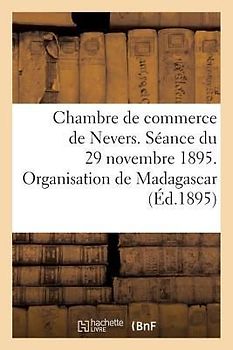 Chambre de Commerce de Nevers. Séance Du 29 Novembre 1895. Organisation de Madagascar