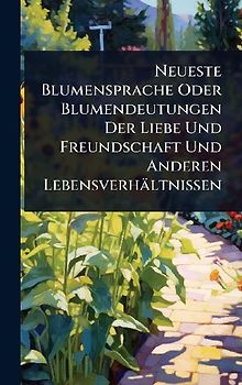 Neueste Blumensprache Oder Blumendeutungen Der Liebe Und Freundschaft Und Anderen Lebensverhältnissen