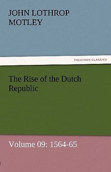 The Rise of the Dutch Republic - Volume 09: 1564-65