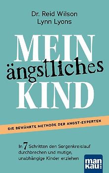 Mein ängstliches Kind. In 7 Schritten den Sorgenkreislauf durchbrechen und mutige, unabhängige Kinder erziehen