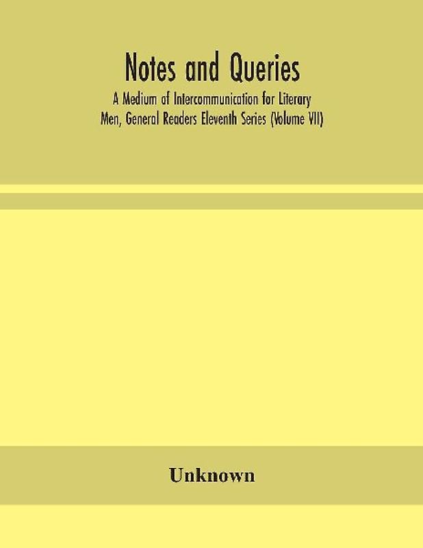Notes and queries; A Medium of Intercommunication for Literary Men, General Readers Eleventh Series (Volume VII)