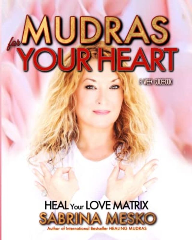 Mudras for your Heart: Heal your Love Matrix (The Holistic Mudra Series, Band 3)