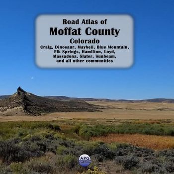 Road Atlas of Moffat County, Colorado: Craig, Dinosaur, Maybell, Blue Mountain, Elk Springs, Hamilton, Loyd, Massadona, Slater, Sunbeam, and all other communities