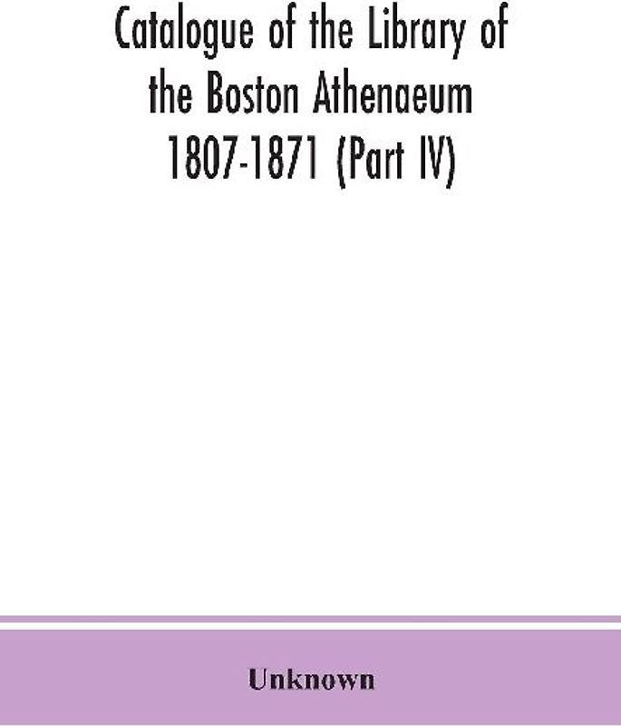 Catalogue of the Library of the Boston Athenaeum 1807-1871 (Part IV)