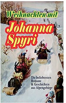 Weihnachten mit Johanna Spyri: Die beliebtesten Romane & Geschichten aus Alpengebirge (Band 1/2): Die beliebtesten Romane & Geschichten aus ... Kandergrund, Moni der Geißbub, Am Felsensprun