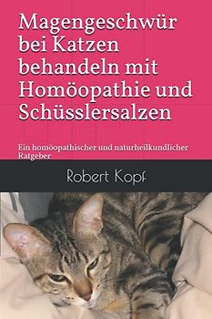 Magengeschwür bei Katzen behandeln mit Homöopathie und Schüsslersalzen: Ein homöopathischer und naturheilkundlicher Ratgeber