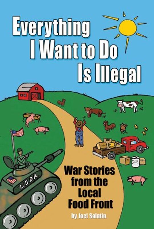 Everything I Want to Do Is Illegal: War Stories from the Local Food Front - Salatin, Joel