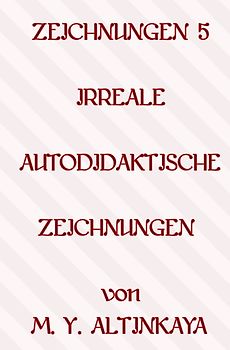 ZEICHNUNGEN 5 IRREALE AUTODIDAKTISCHE ZEICHNUNGEN von M. Y. ALTINKAYA