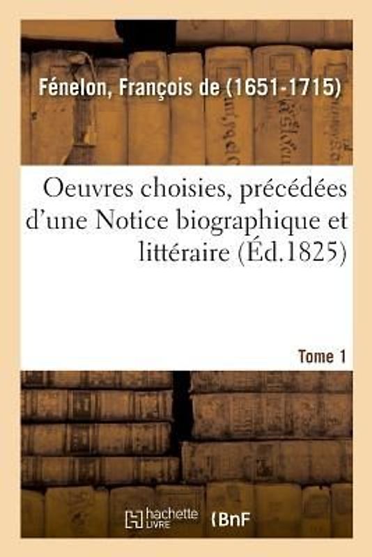 Oeuvres Choisies, Précédées d'Une Notice Biographique Et Littéraire. Tome 1