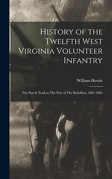 History of the Twelfth West Virginia Volunteer Infantry: The Part it Took in The War of The Rebellion, 1861-1865