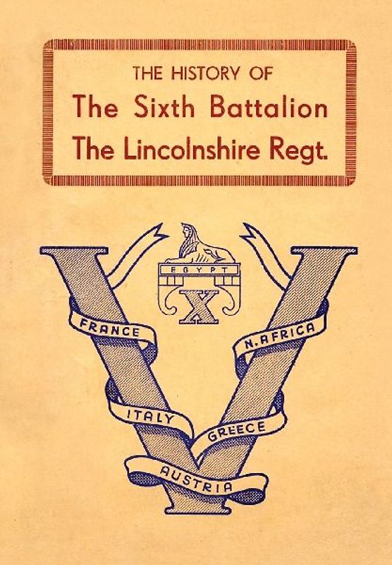 HISTORY OF THE SIXTH BATTALION THE LINCOLNSHIRE REGIMENT 1940-45
