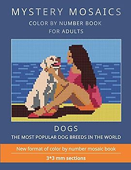 MYSTERY MOSAICS. DOGS.: COLOR BY NUMBER BOOK FOR ADULTS. The most popular dog breeds in the world. New format of color by number mosaic book: 3*3 mm. sections.