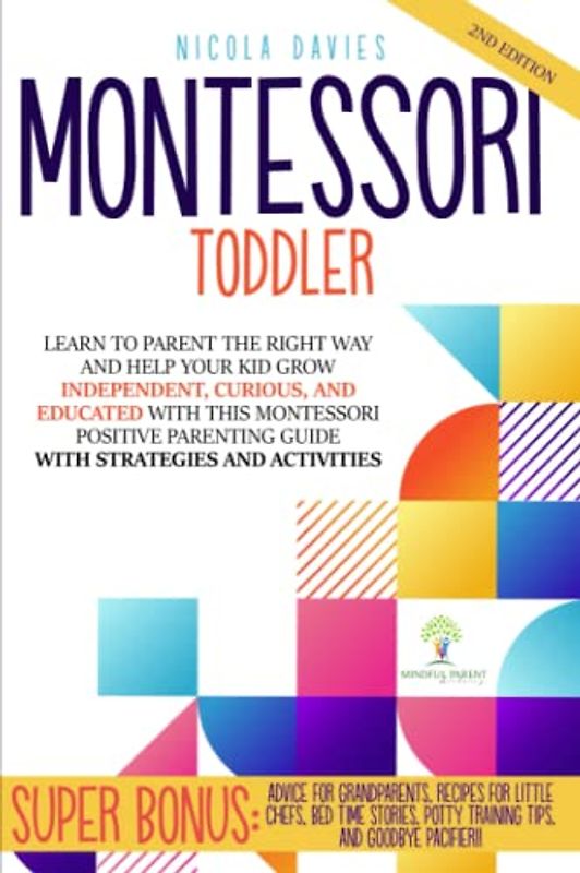 MONTESSORI TODDLER: Learn To Parent The Right Way And Help Your Kid Grow Independent, Curious, And Educated With This Montessori Positive Parenting Guide With Strategies And Activities