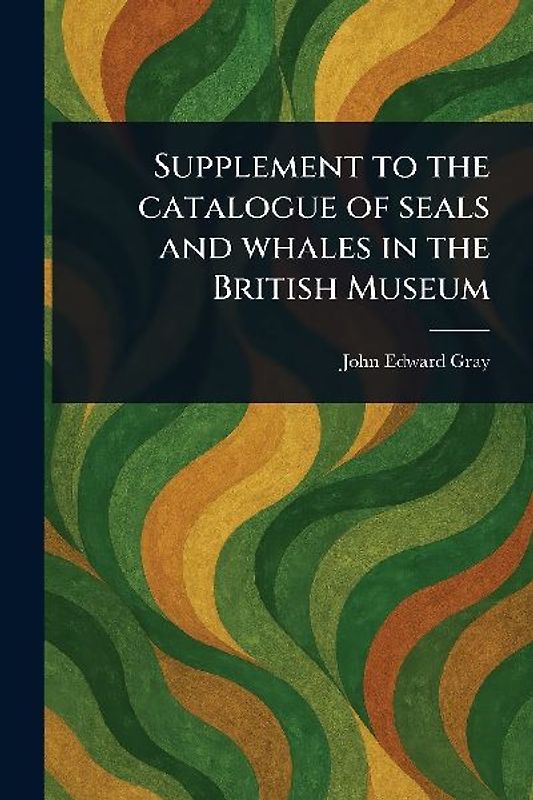 Supplement to the Catalogue of Seals and Whales in the British Museum