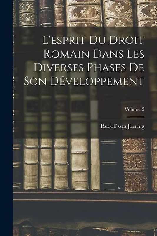 L'esprit Du Droit Romain Dans Les Diverses Phases De Son Développement; Volume 2