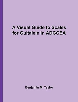 A Visual Guide to Scales for Guitalele In ADGCEA: A Reference Text for Classical, Modal, Blues, Jazz and Exotic Scales (Fingerboard Charts for ... Scales on Stringed Instruments, Band 34)