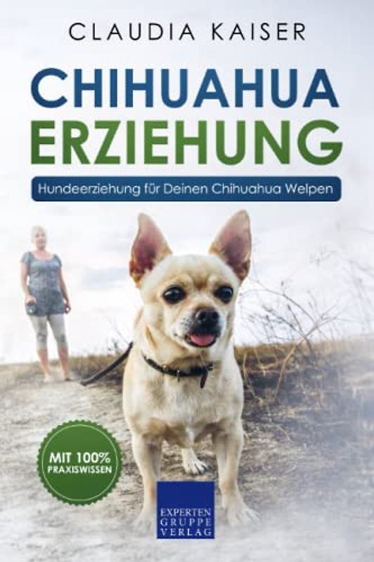 Chihuahua Erziehung: Hundeerziehung für Deinen Chihuahuawelpen (Chihuahua Band, Band 1)