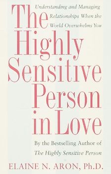 The Highly Sensitive Person in Love: Understanding and Managing Relationships When the World Overwhelms You - Elaine Aron