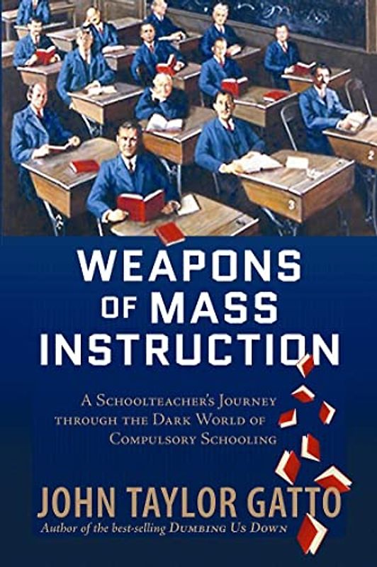 Weapons of Mass Instruction: A Schoolteacher's Journey Through the Dark World of Compulsory Schooling