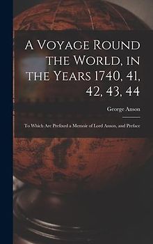 A Voyage Round the World, in the Years 1740, 41, 42, 43, 44: To Which Are Prefixed a Memoir of Lord Anson, and Preface