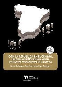 Con la República en el centro : la política exterior española entre dictaduras y democracias en el siglo XX