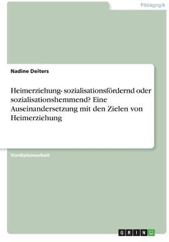 Heimerziehung- sozialisationsfördernd oder sozialisationshemmend? Eine Auseinandersetzung mit den Zielen von Heimerziehung