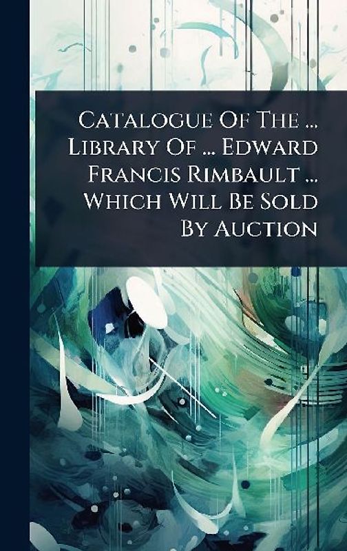 Catalogue Of The ... Library Of ... Edward Francis Rimbault ... Which Will Be Sold By Auction