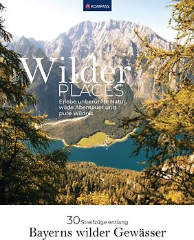 Wilder Places - 30 Streifzüge & Wandertouren - Bayerns wilde Gewässer