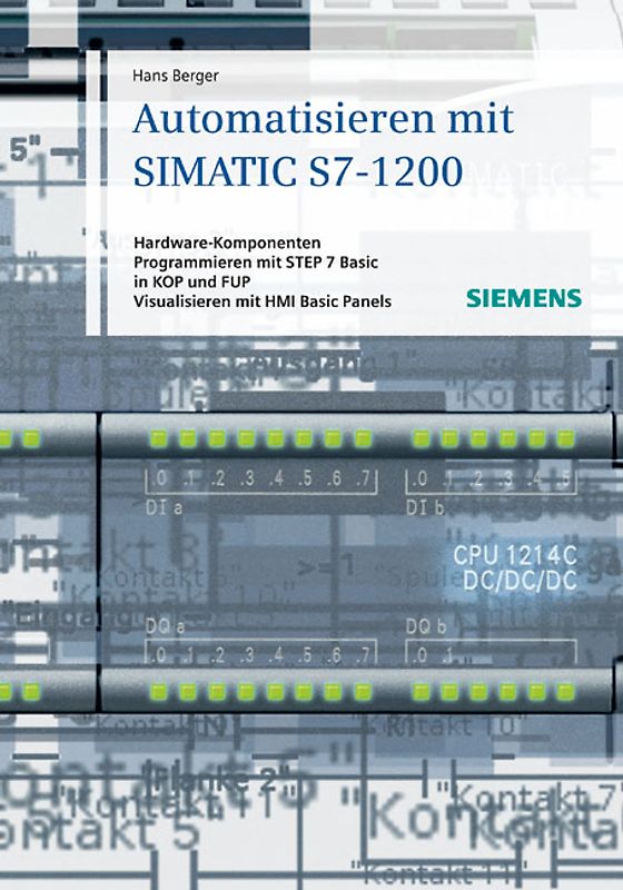 Automatisieren mit SIMATIC S7-1200. Hardware-Komponenten, Programmieren mit STEP 7 Basic in KOP und FUP, Visualisieren mit HMI Basic Panels
