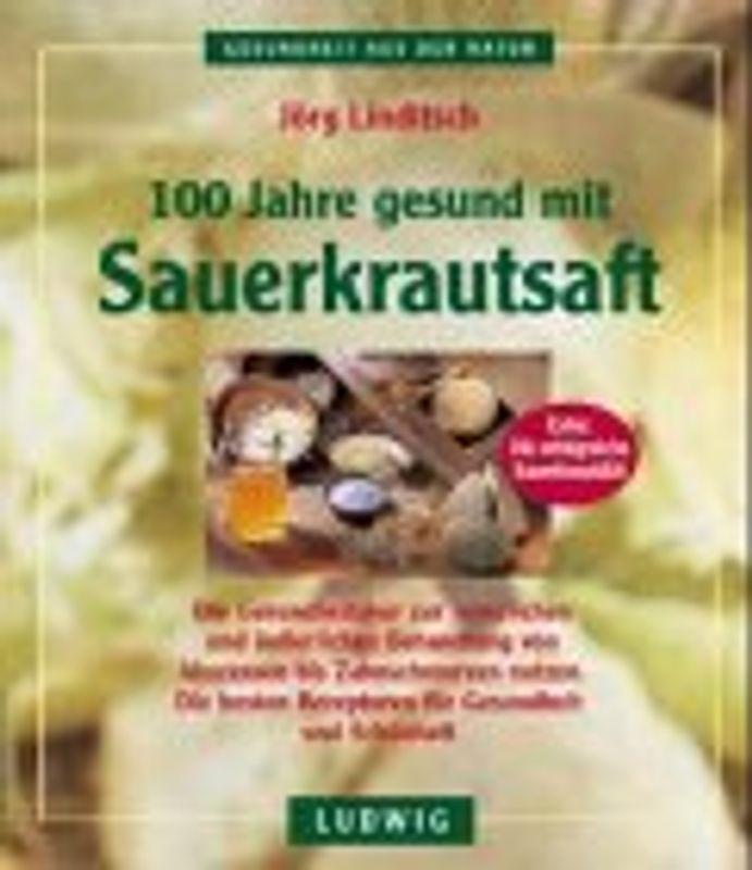 100 Jahre gesund mit Sauerkrautsaft. Die Gesundheitskur zur innerlichen und äusserlichen Behandlung von Abszessen bis Zahnschmerzen nutzen. Die besten Rezepturen für Gesundheit und Schönheit