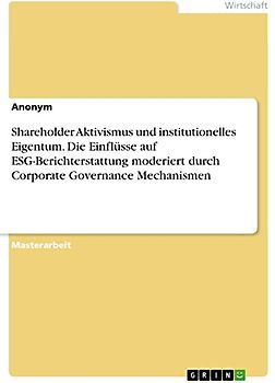 Shareholder Aktivismus und institutionelles Eigentum. Die Einflüsse auf ESG-Berichterstattung moderiert durch Corporate Governance Mechanismen