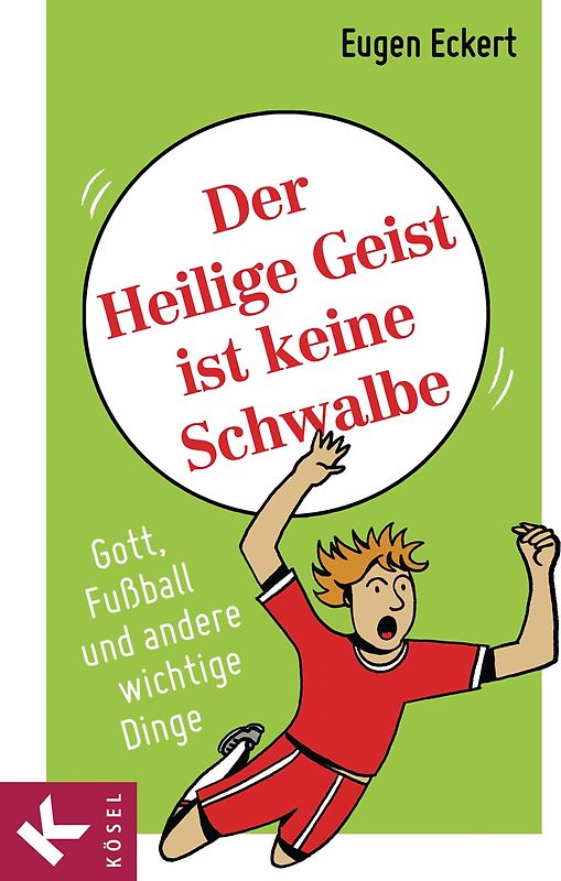 Der Heilige Geist ist keine Schwalbe. Gott, Fußball und andere wichtige Dinge