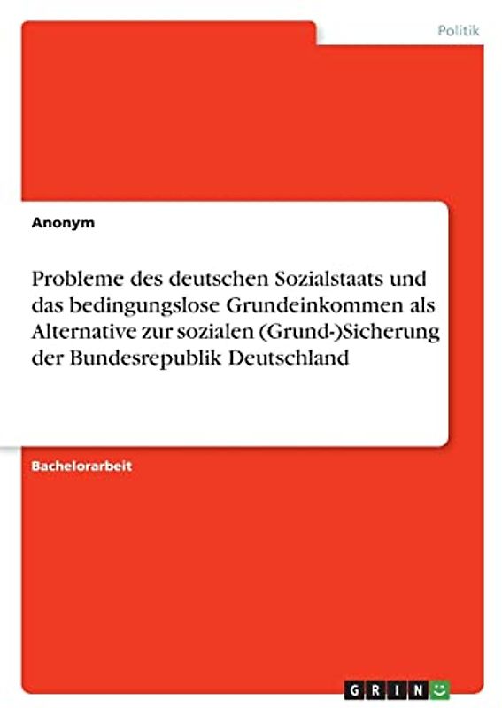 Probleme des deutschen Sozialstaats und das bedingungslose Grundeinkommen als Alternative zur sozialen (Grund-)Sicherung der Bundesrepublik Deutschland