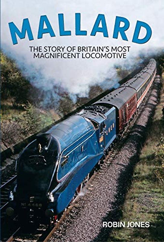 Mallard: The Story of Britain's Most Magnificent Locomotive: Steaming Into Immortality