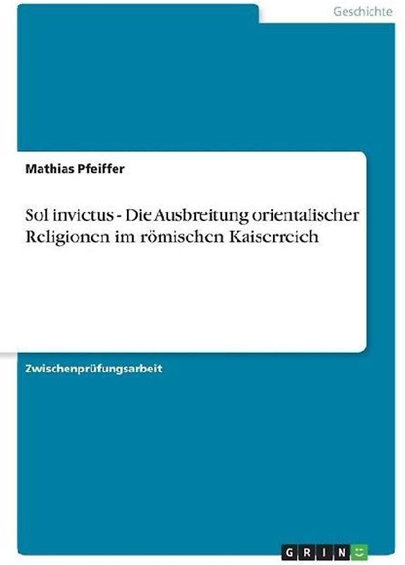 Sol invictus - Die Ausbreitung orientalischer Religionen im römischen Kaiserreich