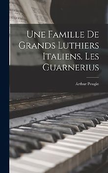 Une famille de grands luthiers italiens. Les Guarnerius