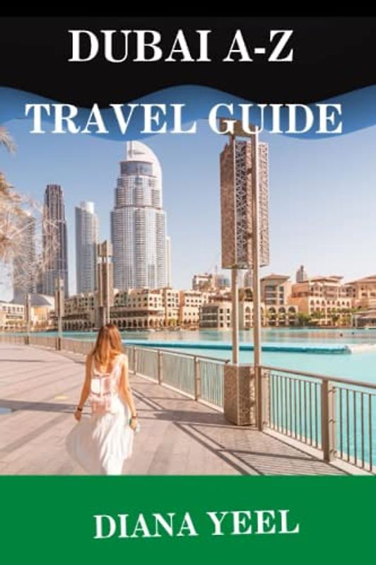 DUBAI A-Z TRAVEL GUIDE 2023: Exploring the Best of Dubai: An Expertly Crafted Travel Guide for a Memorable Experience